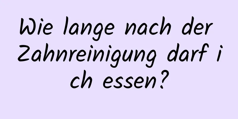 Wie lange nach der Zahnreinigung darf ich essen?