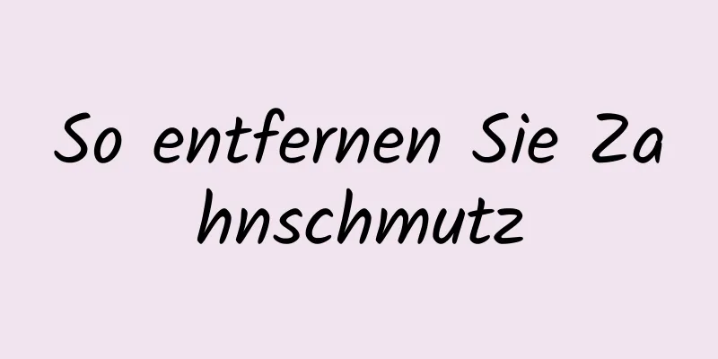 So entfernen Sie Zahnschmutz