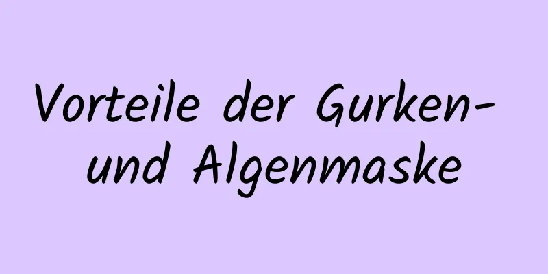 Vorteile der Gurken- und Algenmaske