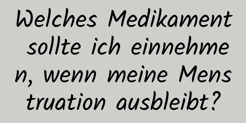 Welches Medikament sollte ich einnehmen, wenn meine Menstruation ausbleibt?