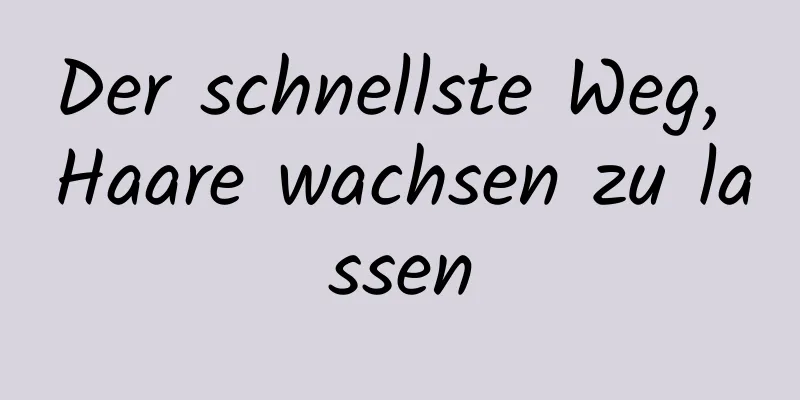 Der schnellste Weg, Haare wachsen zu lassen