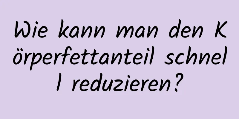 Wie kann man den Körperfettanteil schnell reduzieren?