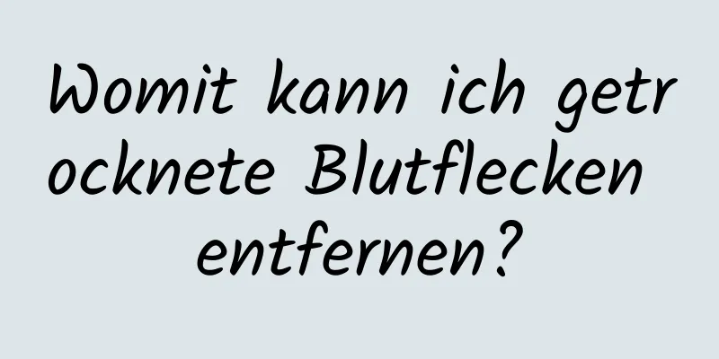 Womit kann ich getrocknete Blutflecken entfernen?
