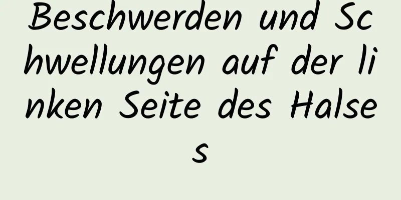 Beschwerden und Schwellungen auf der linken Seite des Halses