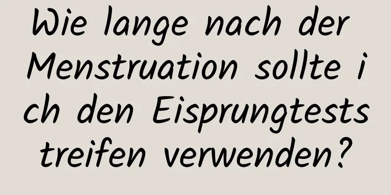 Wie lange nach der Menstruation sollte ich den Eisprungteststreifen verwenden?
