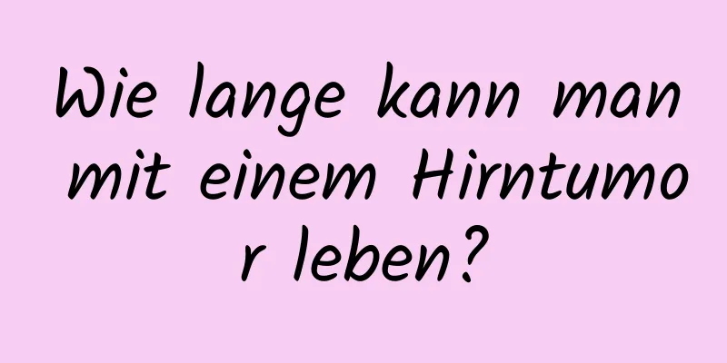 Wie lange kann man mit einem Hirntumor leben?