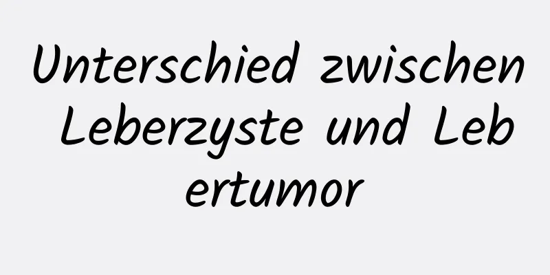 Unterschied zwischen Leberzyste und Lebertumor