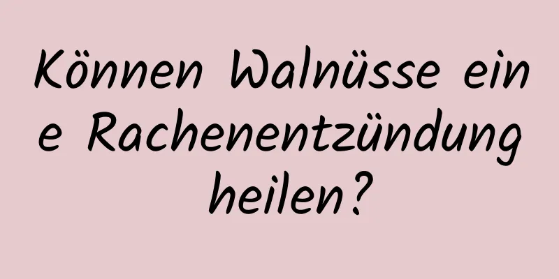 Können Walnüsse eine Rachenentzündung heilen?