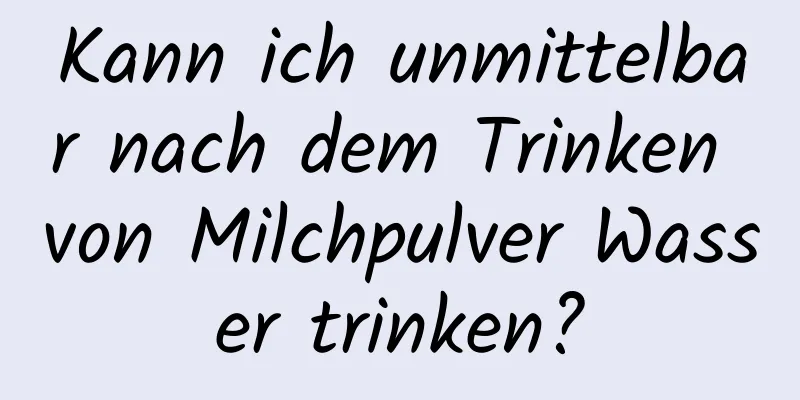 Kann ich unmittelbar nach dem Trinken von Milchpulver Wasser trinken?