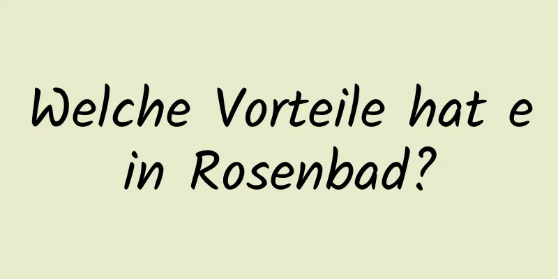 Welche Vorteile hat ein Rosenbad?