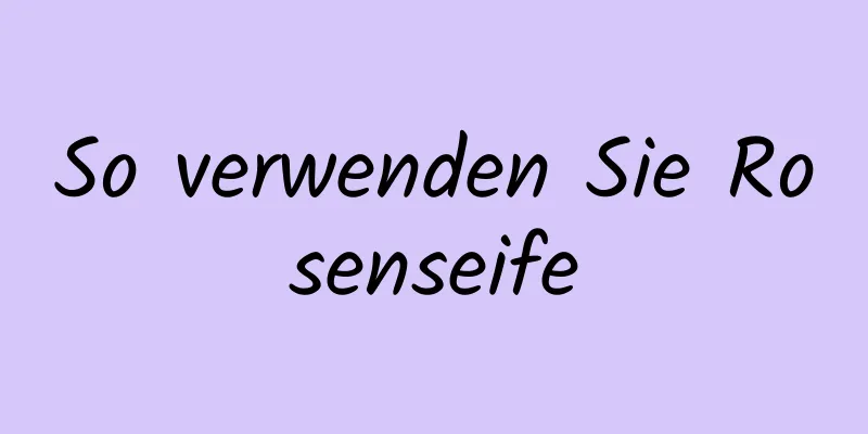 So verwenden Sie Rosenseife