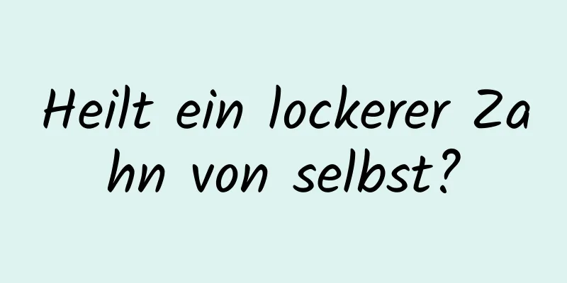Heilt ein lockerer Zahn von selbst?