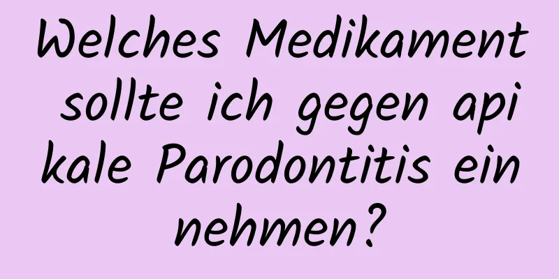 Welches Medikament sollte ich gegen apikale Parodontitis einnehmen?
