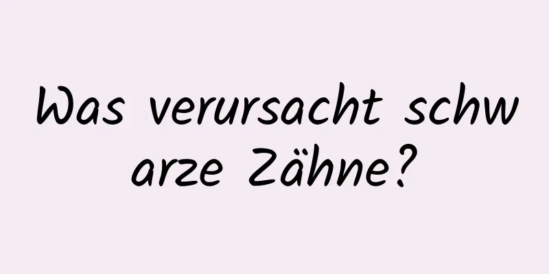 Was verursacht schwarze Zähne?
