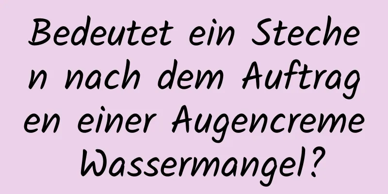 Bedeutet ein Stechen nach dem Auftragen einer Augencreme Wassermangel?
