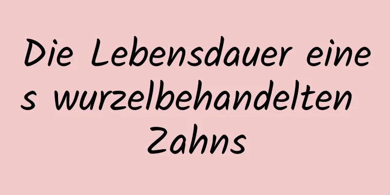 Die Lebensdauer eines wurzelbehandelten Zahns