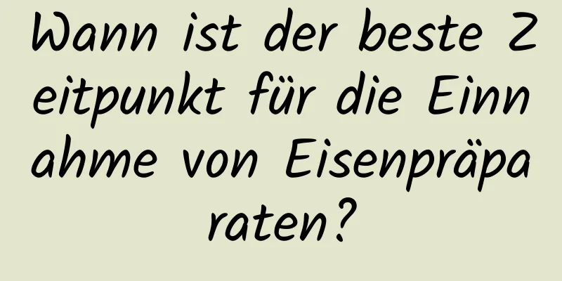 Wann ist der beste Zeitpunkt für die Einnahme von Eisenpräparaten?
