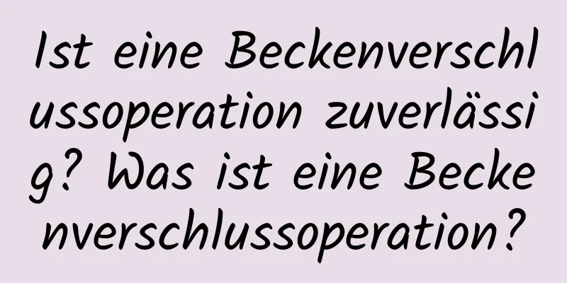 Ist eine Beckenverschlussoperation zuverlässig? Was ist eine Beckenverschlussoperation?