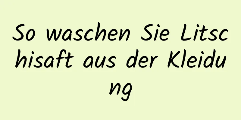 So waschen Sie Litschisaft aus der Kleidung