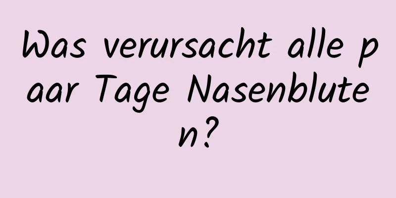 Was verursacht alle paar Tage Nasenbluten?