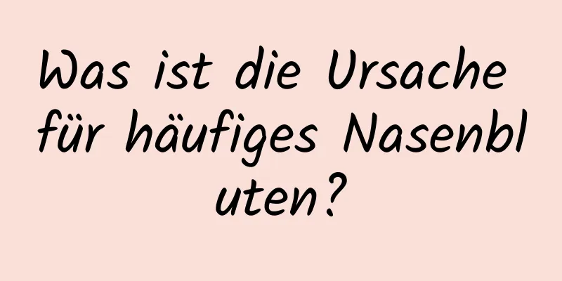 Was ist die Ursache für häufiges Nasenbluten?