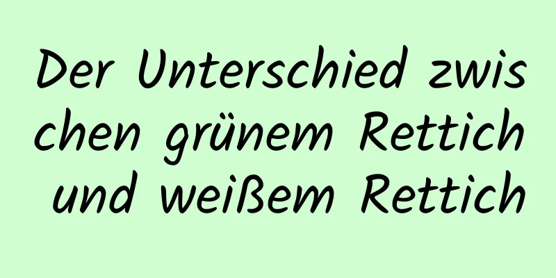 Der Unterschied zwischen grünem Rettich und weißem Rettich