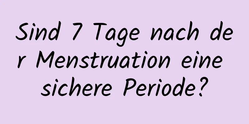 Sind 7 Tage nach der Menstruation eine sichere Periode?