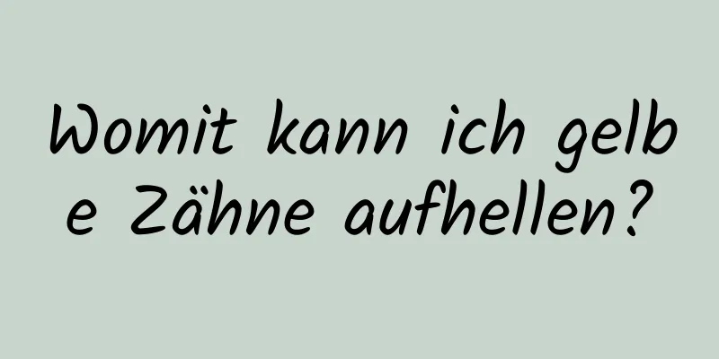 Womit kann ich gelbe Zähne aufhellen?