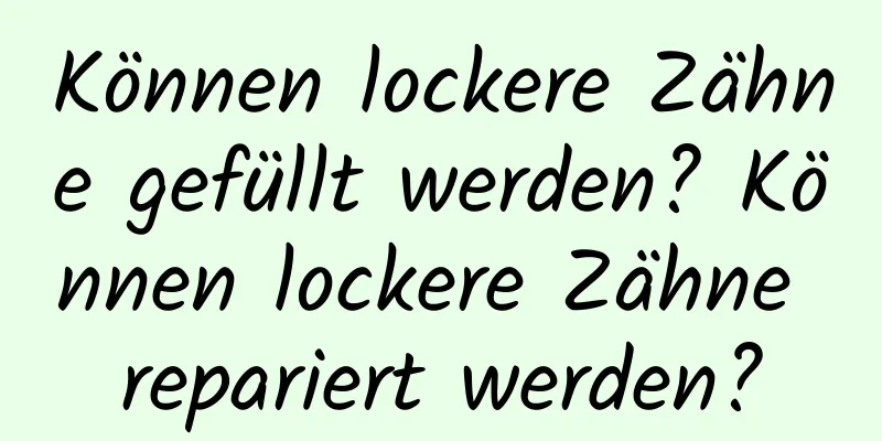 Können lockere Zähne gefüllt werden? Können lockere Zähne repariert werden?