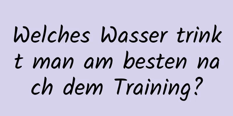 Welches Wasser trinkt man am besten nach dem Training?