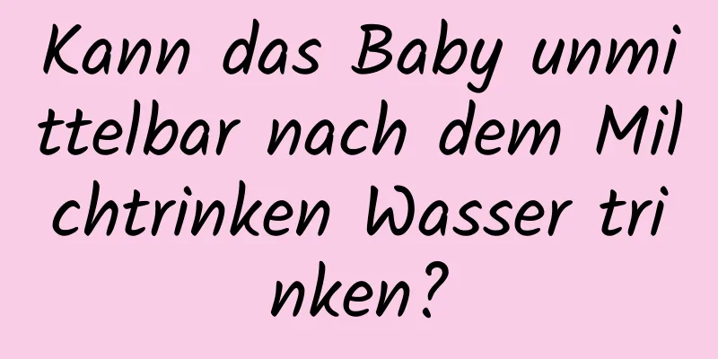 Kann das Baby unmittelbar nach dem Milchtrinken Wasser trinken?