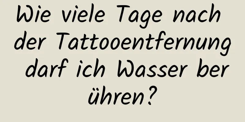 Wie viele Tage nach der Tattooentfernung darf ich Wasser berühren?