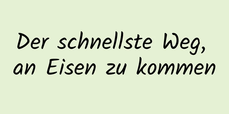 Der schnellste Weg, an Eisen zu kommen