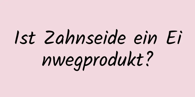 Ist Zahnseide ein Einwegprodukt?