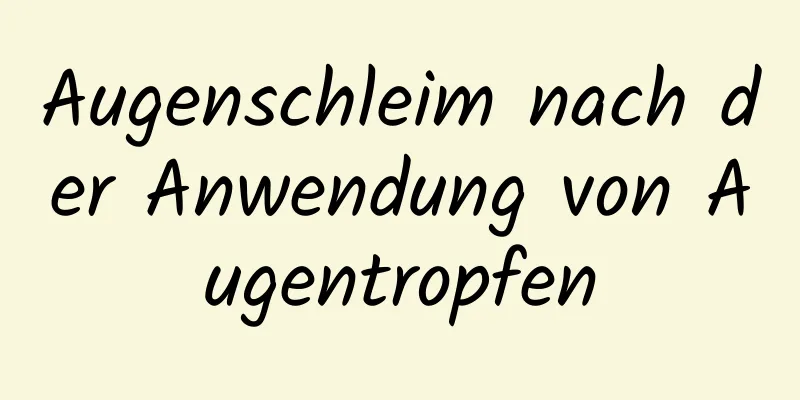 Augenschleim nach der Anwendung von Augentropfen