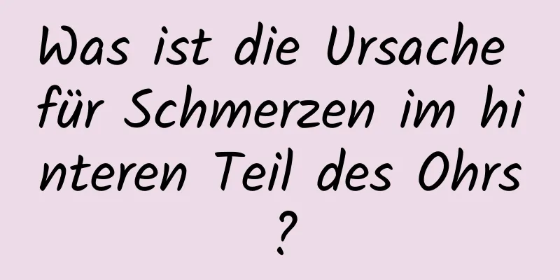 Was ist die Ursache für Schmerzen im hinteren Teil des Ohrs?