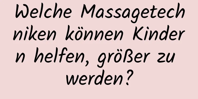 Welche Massagetechniken können Kindern helfen, größer zu werden?