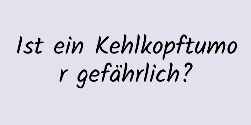 Ist ein Kehlkopftumor gefährlich?