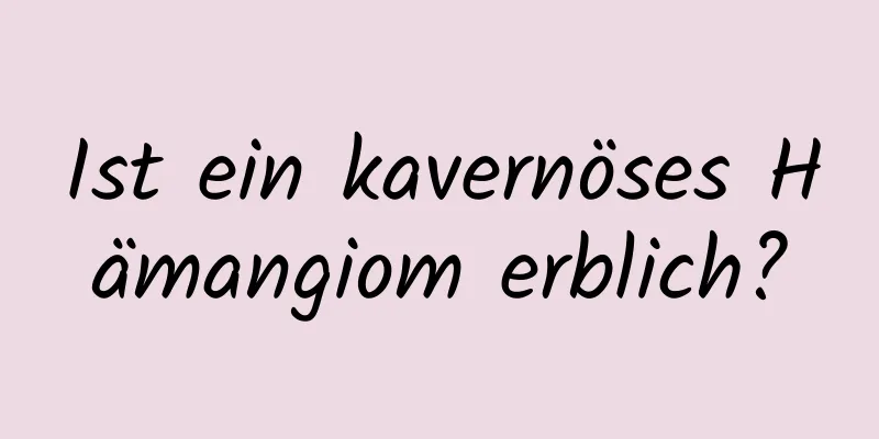 Ist ein kavernöses Hämangiom erblich?