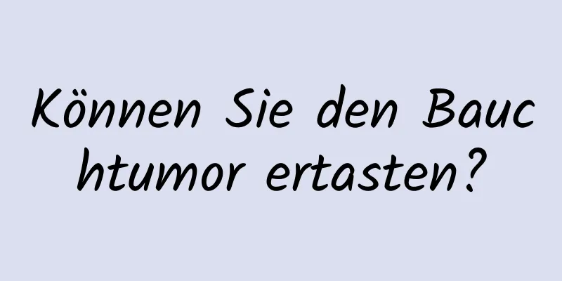 Können Sie den Bauchtumor ertasten?