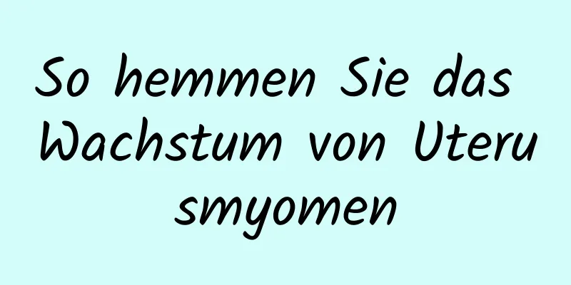 So hemmen Sie das Wachstum von Uterusmyomen