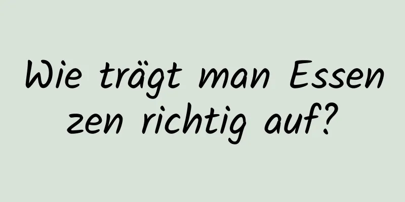 Wie trägt man Essenzen richtig auf?