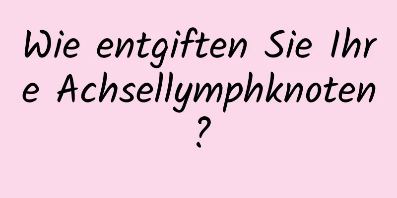 Wie entgiften Sie Ihre Achsellymphknoten?