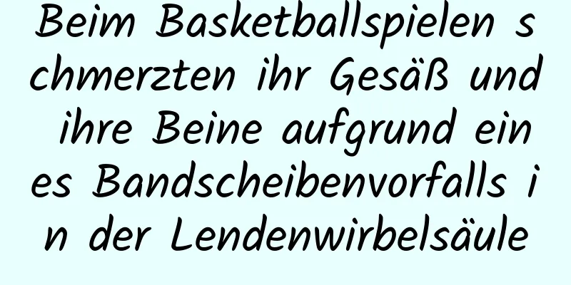 Beim Basketballspielen schmerzten ihr Gesäß und ihre Beine aufgrund eines Bandscheibenvorfalls in der Lendenwirbelsäule