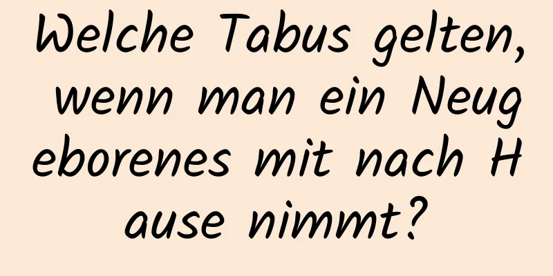 Welche Tabus gelten, wenn man ein Neugeborenes mit nach Hause nimmt?