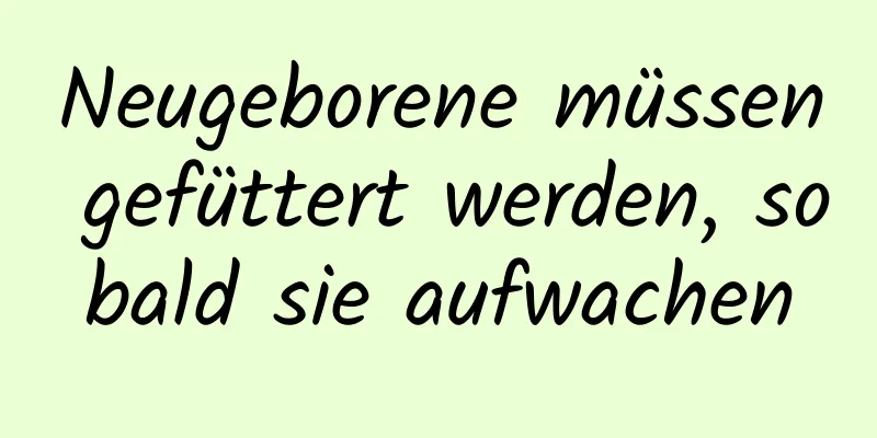Neugeborene müssen gefüttert werden, sobald sie aufwachen