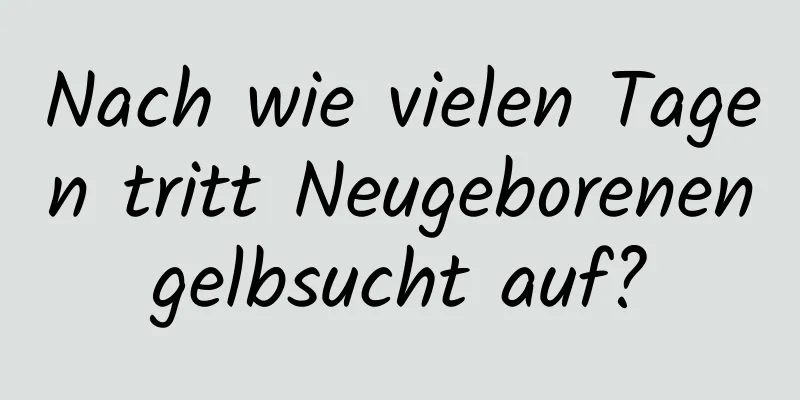 Nach wie vielen Tagen tritt Neugeborenengelbsucht auf?
