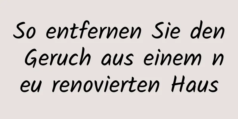 So entfernen Sie den Geruch aus einem neu renovierten Haus