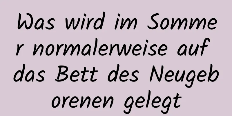 Was wird im Sommer normalerweise auf das Bett des Neugeborenen gelegt