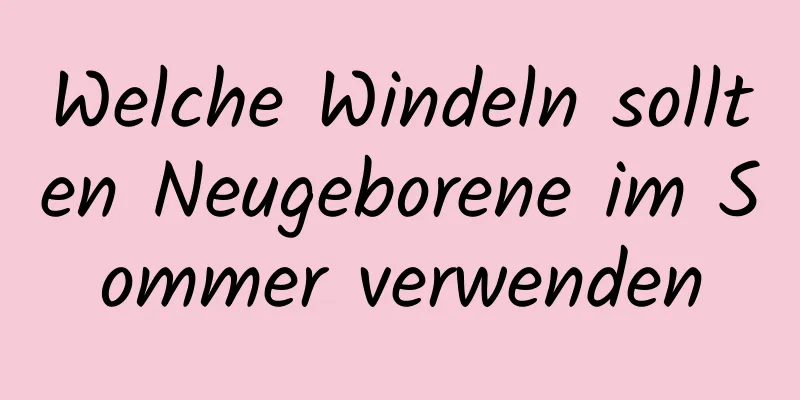 Welche Windeln sollten Neugeborene im Sommer verwenden
